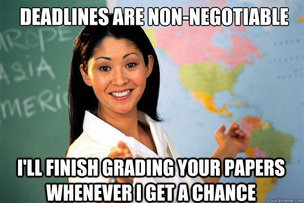 deadlines are non-negotiable I'll finish grading your papers whenever i get a chance - deadlines are non-negotiable I'll finish grading your papers whenever i get a chance  Unhelpful High School Teacher