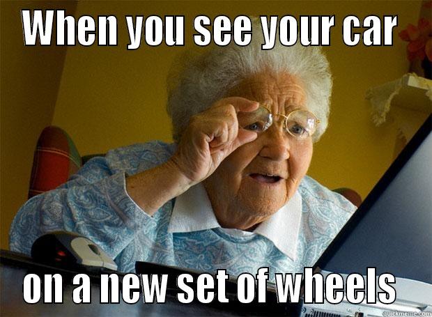 WHEN YOU SEE YOUR CAR  ON A NEW SET OF WHEELS  Grandma finds the Internet