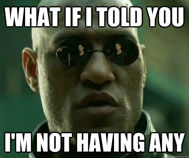 What if i told you I'm not having any  Hi- Res Matrix Morpheus