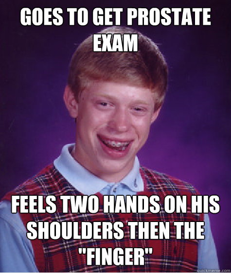 GOES TO GET PROSTATE EXAM FEELS TWO HANDS ON HIS SHOULDERS THEN THE 
