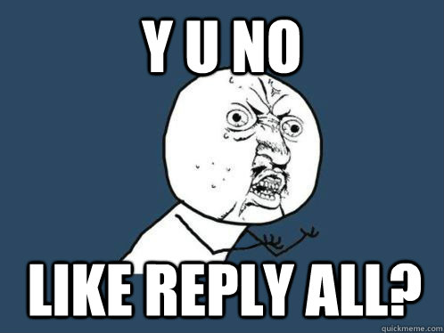 Y U No like REPLY ALL? - Y U No like REPLY ALL?  y u no like pancakes
