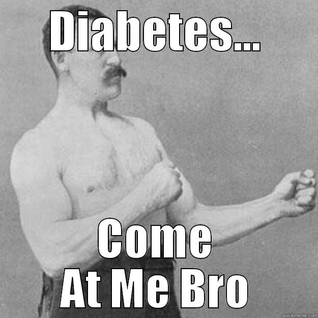 DIABETES... COME AT ME BRO overly manly man