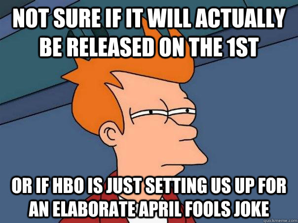 Not sure if it will actually be released on the 1st Or if HBO is just setting us up for an elaborate april fools joke  Futurama Fry