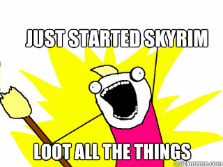 Just Started Skyrim Loot ALL the Things - Just Started Skyrim Loot ALL the Things  All The Things