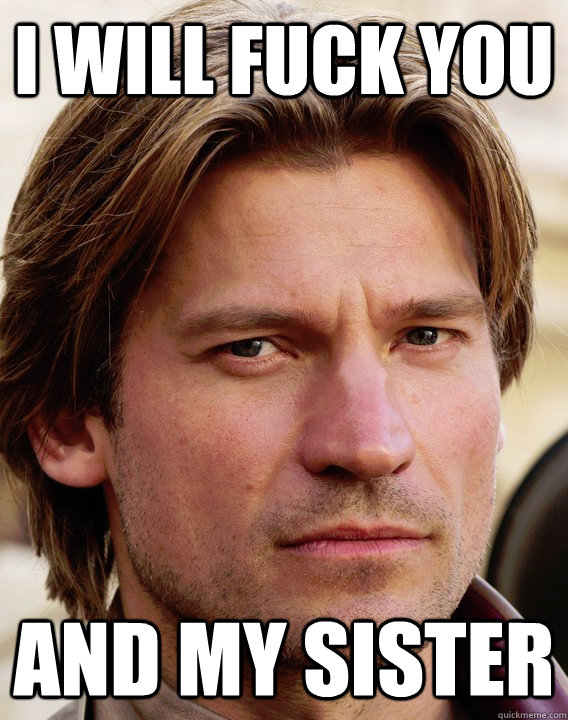 i will fuck you and my sister - i will fuck you and my sister  jaime lannister