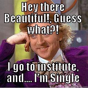 HEY THERE BEAUTIFUL!, GUESS WHAT?! I GO TO INSTITUTE, AND.... I'M SINGLE Condescending Wonka