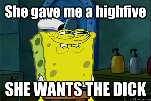 She gave me a highfive SHE WANTS THE DICK   