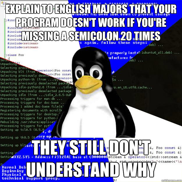Explain to English majors that your program doesn't work if you're missing a semicolon 20 times they still don't understand why  Computer Science Penguin