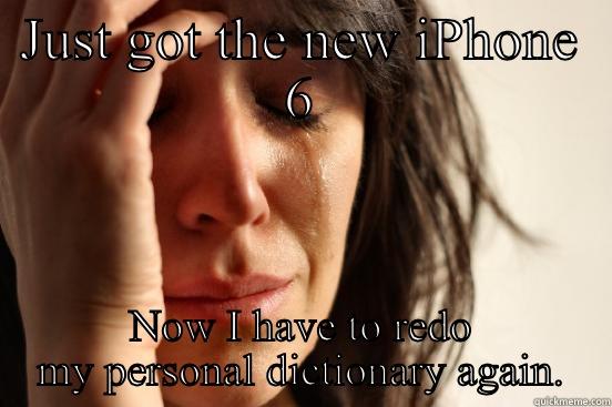 JUST GOT THE NEW IPHONE 6 NOW I HAVE TO REDO MY PERSONAL DICTIONARY AGAIN. First World Problems
