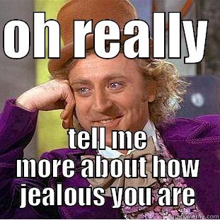 OH REALLY  TELL ME MORE ABOUT HOW JEALOUS YOU ARE Condescending Wonka