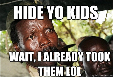Hide yo kids Wait, I Already took them lol - Hide yo kids Wait, I Already took them lol  Famous Joseph Kony