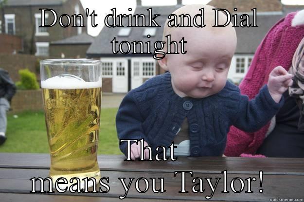 DON'T DRINK AND DIAL TONIGHT THAT MEANS YOU TAYLOR! drunk baby