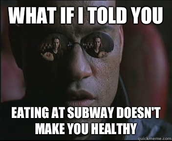 What if I told you Eating At subway doesn't make you healthy - What if I told you Eating At subway doesn't make you healthy  Morpheus SC