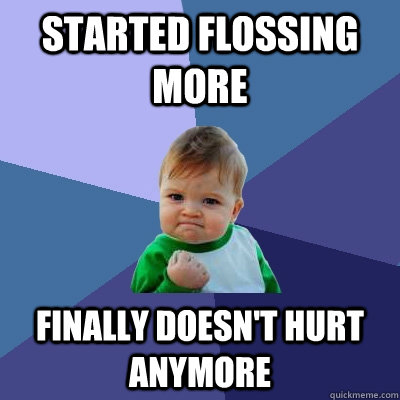 Started flossing more Finally Doesn't hurt anymore - Started flossing more Finally Doesn't hurt anymore  Success Kid