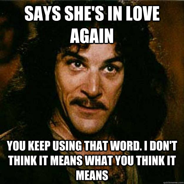 Says she's in love again You keep using that word. I don't think it means what you think it means - Says she's in love again You keep using that word. I don't think it means what you think it means  Inigo Montoya