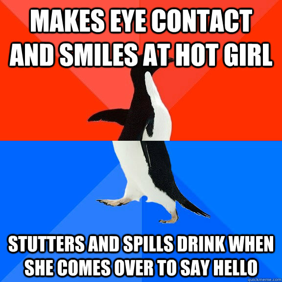 makes eye contact and smiles at hot girl stutters and spills drink when she comes over to say hello  Socially Awesome Awkward Penguin