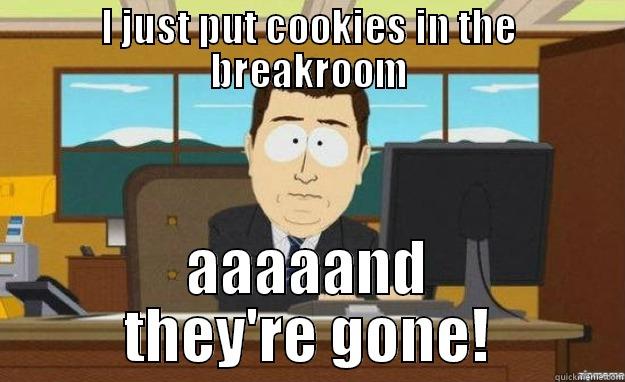 Cookies never last in the breakroom - I JUST PUT COOKIES IN THE BREAKROOM AAAAAND THEY'RE GONE! aaaand its gone