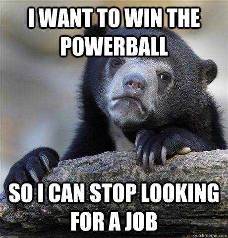 I want to win the powerball So I can stop looking for a job  Confession Bear