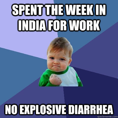 Spent the week in India for work No Explosive diarrhea - Spent the week in India for work No Explosive diarrhea  Success Kid