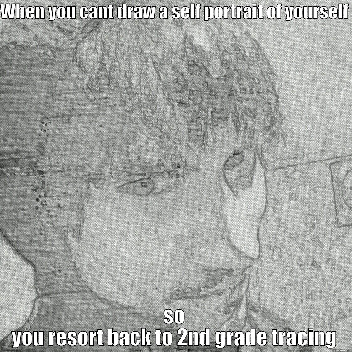 WHEN YOU CANT DRAW A SELF PORTRAIT OF YOURSELF  SO YOU RESORT BACK TO 2ND GRADE TRACING Misc