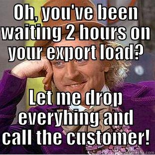 OH, YOU'VE BEEN WAITING 2 HOURS ON YOUR EXPORT LOAD? LET ME DROP EVERYHING AND CALL THE CUSTOMER! Condescending Wonka