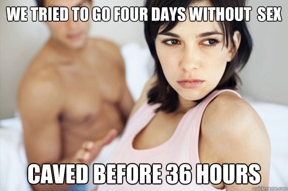 We tried to go four days without  sex caved before 36 hours  Hot Girlfriend Problems
