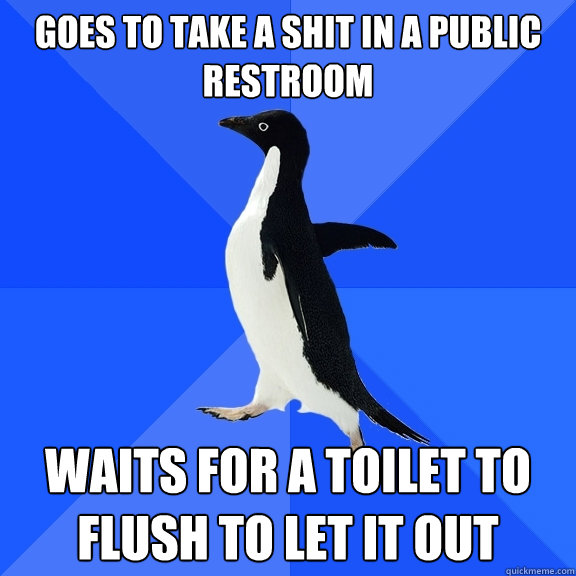 Goes to take a shit in a public restroom waits for a toilet to flush to let it out  Socially Awkward Penguin
