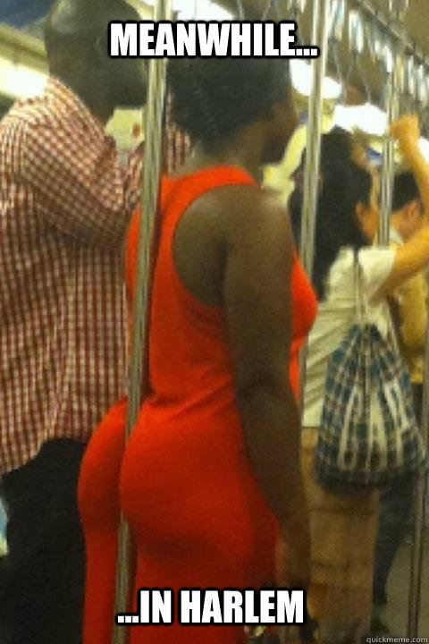 Meanwhile... ...in harlem  baby got back