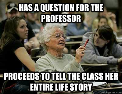 Has a question for the Professor Proceeds to tell the class her entire life story - Has a question for the Professor Proceeds to tell the class her entire life story  Senior Freshmen
