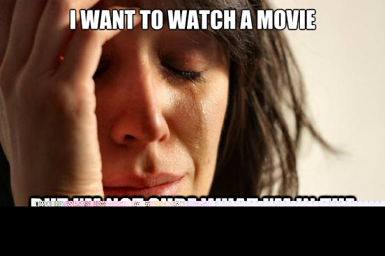 I want to watch a movie But i'm not sure what i'm in the mood for.  First World Problems