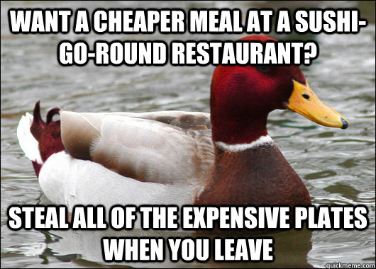 Want a cheaper meal at a sushi-go-round restaurant? Steal all of the expensive plates when you leave  Malicious Advice Mallard