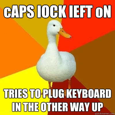 cAPS lOCK lEFT oN TRIES TO PLUG KEYBOARD IN THE OTHER WAY UP  Tech Impaired Duck