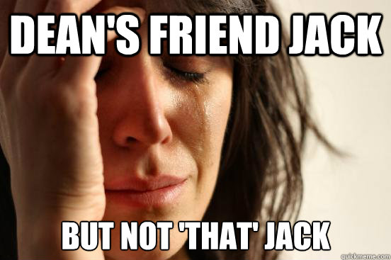 Dean's friend jack But Not 'THAT' jack  First World Problems