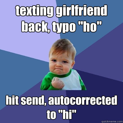 texting girlfriend back, typo "ho" hit send, autocorrected ...