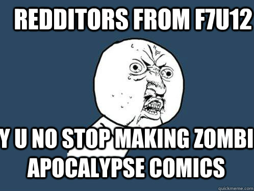 redditors from f7u12 y u no stop making zombi apocalypse comics  Y U No