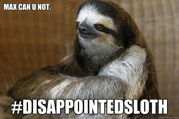 Max can u not. #DisappointedSloth - Max can u not. #DisappointedSloth  Disappointed Sloth
