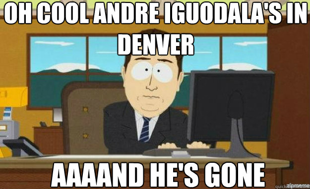 Oh cool Andre Iguodala's in Denver AAAAND he's gone  aaaand its gone