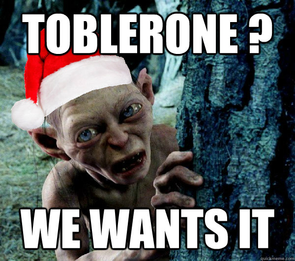 Toblerone ? we WANTS IT  Christmas Gollum