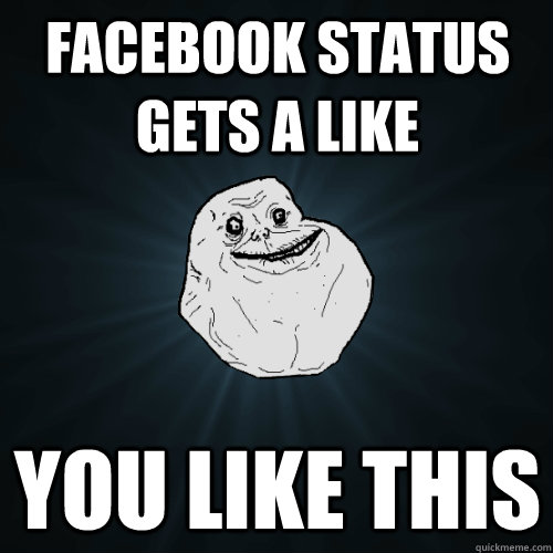 Facebook status gets a like you like this  Forever Alone