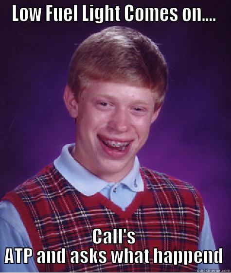 LOW FUEL LIGHT COMES ON.... CALL'S ATP AND ASKS WHAT HAPPEND Bad Luck Brian