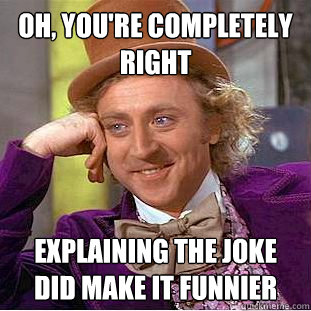 Oh, you're completely right explaining the joke did make it funnier - Oh, you're completely right explaining the joke did make it funnier  Condescending Wonka