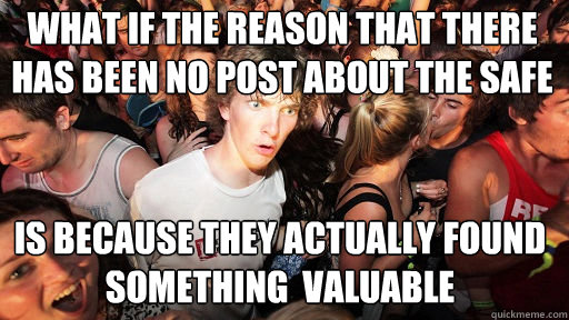 What if the reason that there has been no post about the safe  Is because they actually found something  valuable  Sudden Clarity Clarence