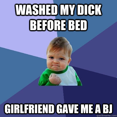 washed my dick before bed girlfriend gave me a bj  Success Kid