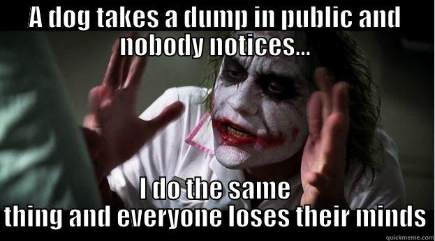A DOG TAKES A DUMP IN PUBLIC AND NOBODY NOTICES... I DO THE SAME THING AND EVERYONE LOSES THEIR MINDS Joker Mind Loss