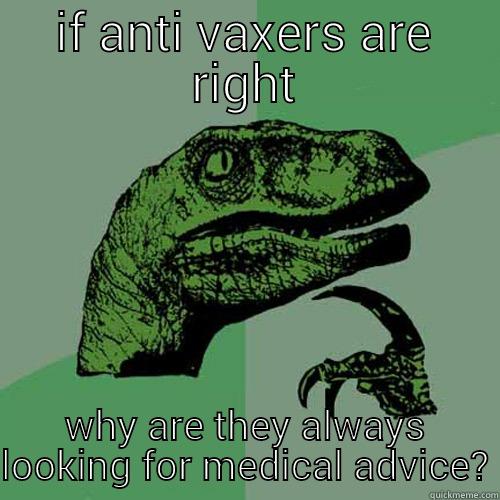 IF ANTI VAXERS ARE RIGHT WHY ARE THEY ALWAYS LOOKING FOR MEDICAL ADVICE? Philosoraptor