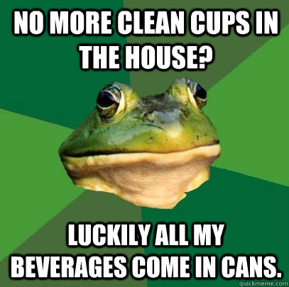 No more clean cups in the house? Luckily all my beverages come in cans.  Foul Bachelor Frog