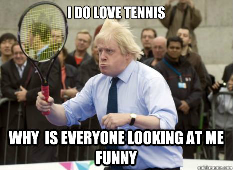 I do love Tennis Why  is everyone looking at me funny - I do love Tennis Why  is everyone looking at me funny  Boris Johnson