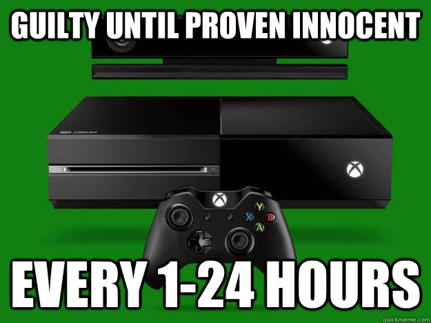 Guilty until proven innocent Every 1-24 hours  Scumbag Xbox One