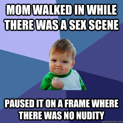 mom walked in while there was a sex scene paused it on a frame where there was no nudity  Success Kid