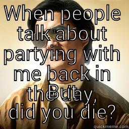 DID YOU DIE - WHEN PEOPLE TALK ABOUT PARTYING WITH ME BACK IN THE DAY, BUT DID YOU DIE? Mr Chow